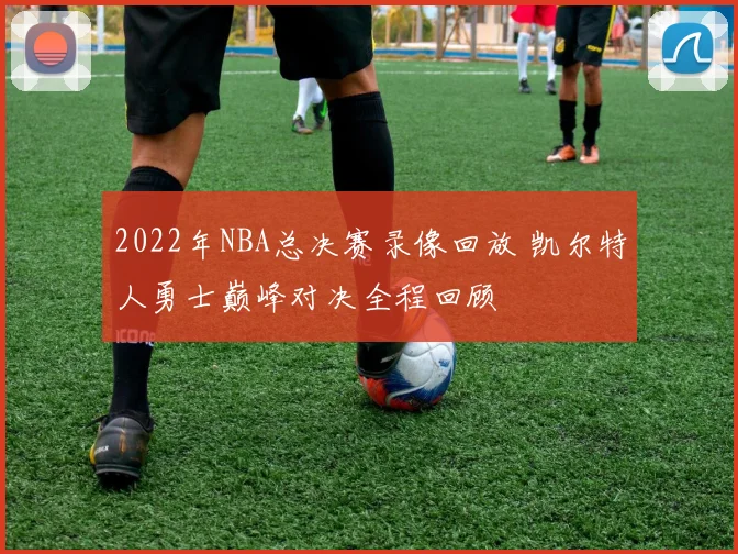 2022年NBA总决赛录像回放 凯尔特人勇士巅峰对决全程回顾
