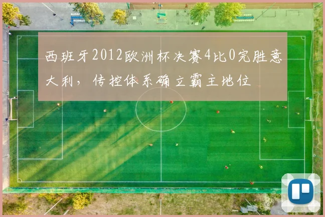 西班牙2012欧洲杯决赛4比0完胜意大利，传控体系确立霸主地位