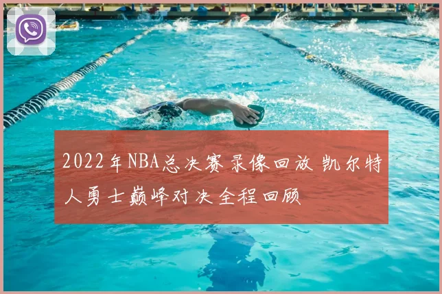 2022年NBA总决赛录像回放 凯尔特人勇士巅峰对决全程回顾