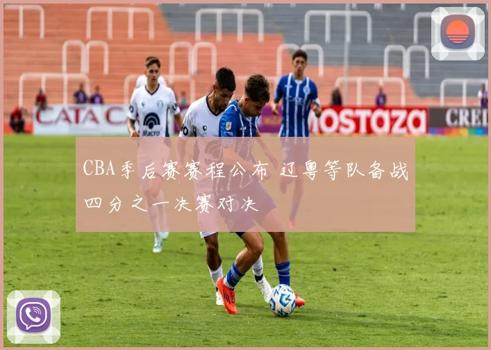 CBA季后赛赛程公布 辽粤等队备战四分之一决赛对决