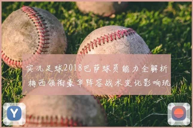 实况足球2018巴萨球员能力全解析 梅西领衔豪华阵容战术变化影响玩法