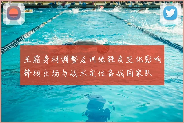 王霜身材调整后训练强度变化影响锋线出场与战术定位备战国家队