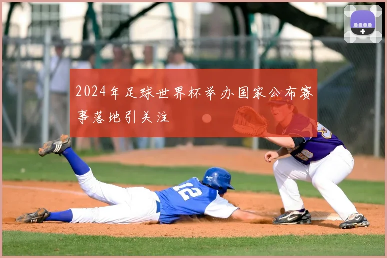 2024年足球世界杯举办国家公布赛事落地引关注