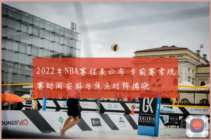 2022年NBA赛程表公布 季前赛常规赛时间安排与焦点对阵揭晓