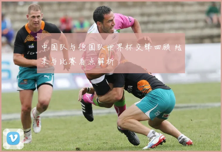 中国队与德国队世界杯交锋回顾 结果与比赛看点解析