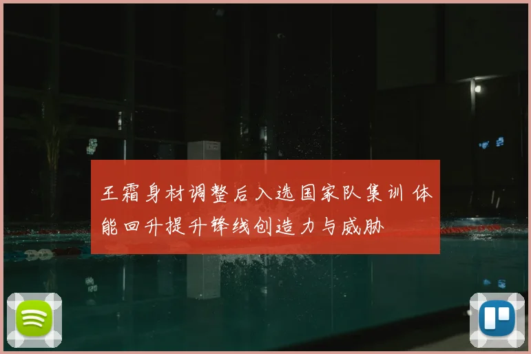王霜身材调整后入选国家队集训 体能回升提升锋线创造力与威胁