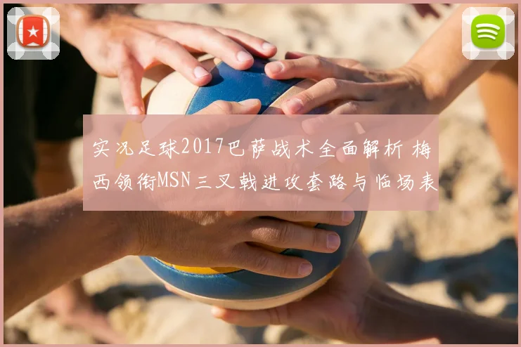 实况足球2017巴萨战术全面解析 梅西领衔MSN三叉戟进攻套路与临场表现