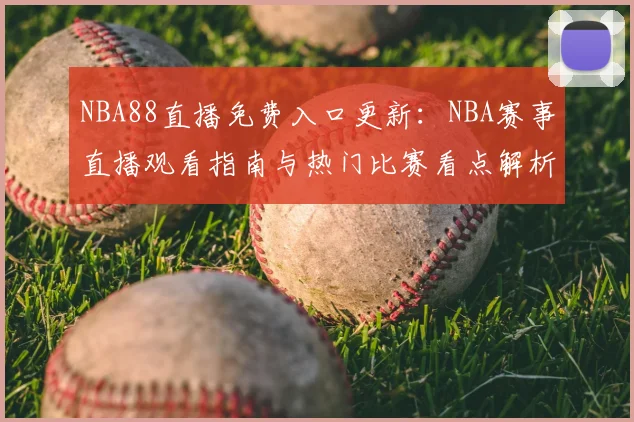 NBA88直播免费入口更新：NBA赛事直播观看指南与热门比赛看点解析