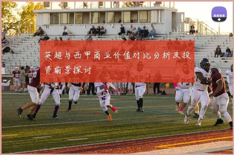 英超与西甲商业价值对比分析及投资前景探讨