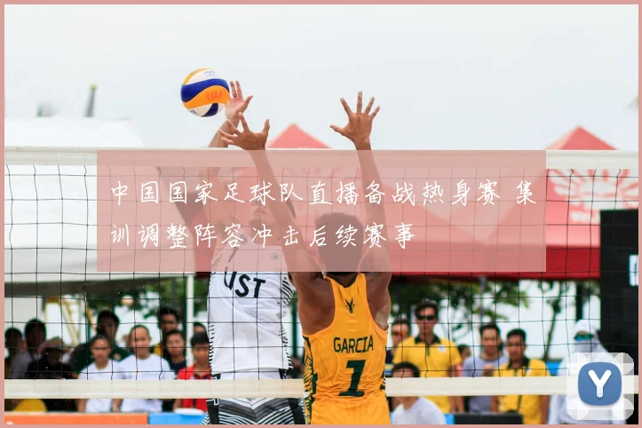 中国国家足球队直播备战热身赛 集训调整阵容冲击后续赛事