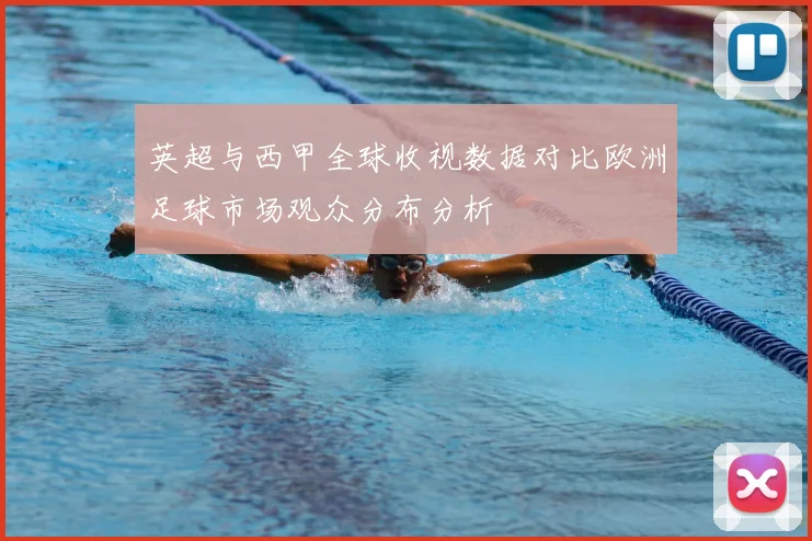 英超与西甲全球收视数据对比欧洲足球市场观众分布分析