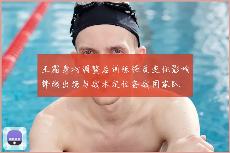 王霜身材调整后训练强度变化影响锋线出场与战术定位备战国家队