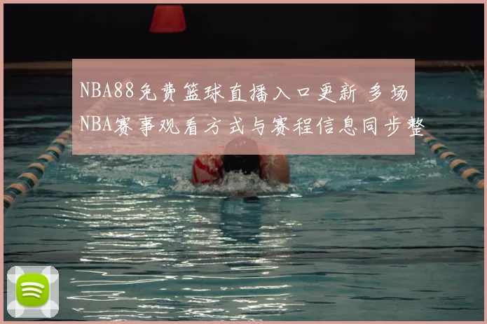 NBA88免费篮球直播入口更新 多场NBA赛事观看方式与赛程信息同步整理