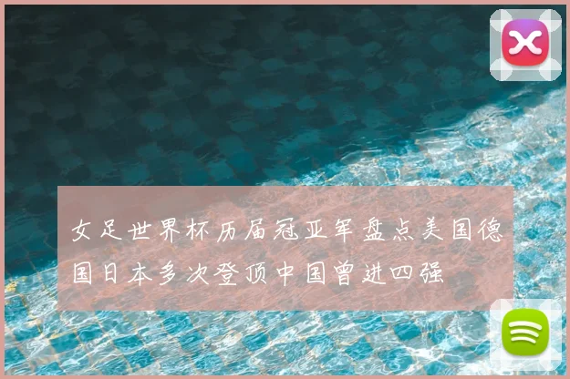 女足世界杯历届冠亚军盘点美国德国日本多次登顶中国曾进四强