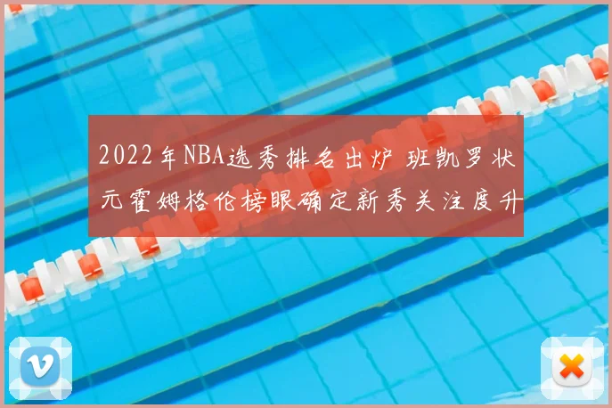 2022年NBA选秀排名出炉 班凯罗状元霍姆格伦榜眼确定新秀关注度升温