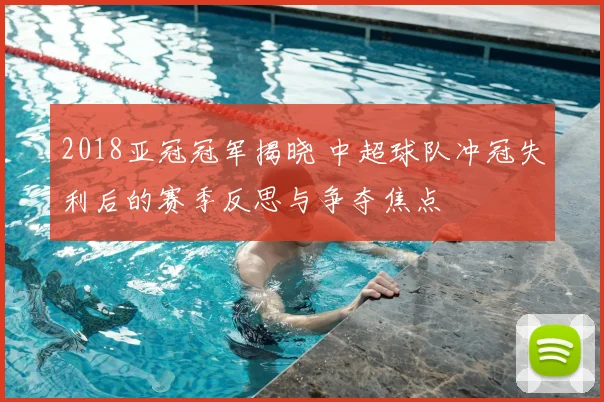 2018亚冠冠军揭晓 中超球队冲冠失利后的赛季反思与争夺焦点